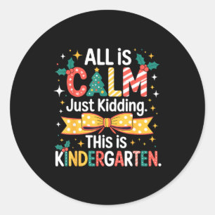 All Is Calm Just Kidding This Is Kindergarten Chri Classic Round Sticker