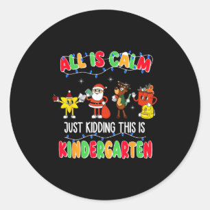 All Is Calm Just Kidding This Is Kindergarten Chri Classic Round Sticker