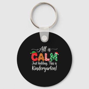 All Is Calm Just Kidding This Is Kindergarten Chri Key Ring