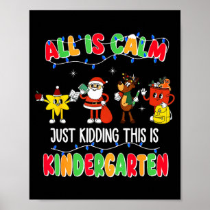 All Is Calm Just Kidding This Is Kindergarten Chri Poster