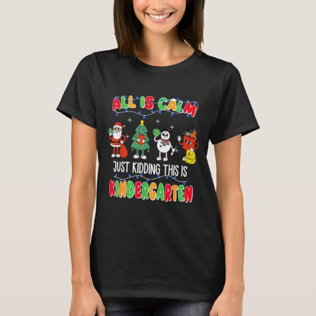 All Is Calm Just Kidding This Is Kindergarten Chri T-Shirt (Front)
