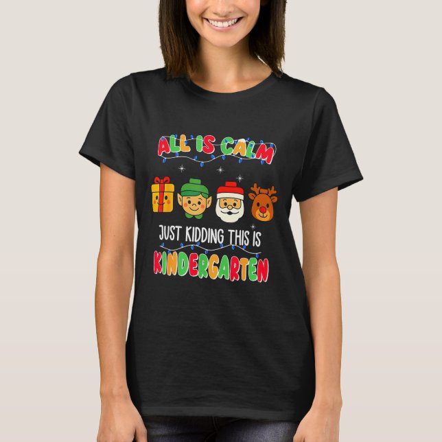 All Is Calm Just Kidding This Is Kindergarten Chri T-Shirt (Front)