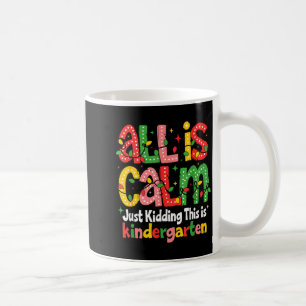 All Is Calm Just Kidding This Is Kindergarten Teac Coffee Mug