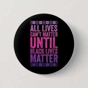 All Lives Cant Matter Until Black Lives Matter 6 Cm Round Badge