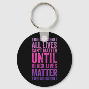 All Lives Cant Matter Until Black Lives Matter Key Ring