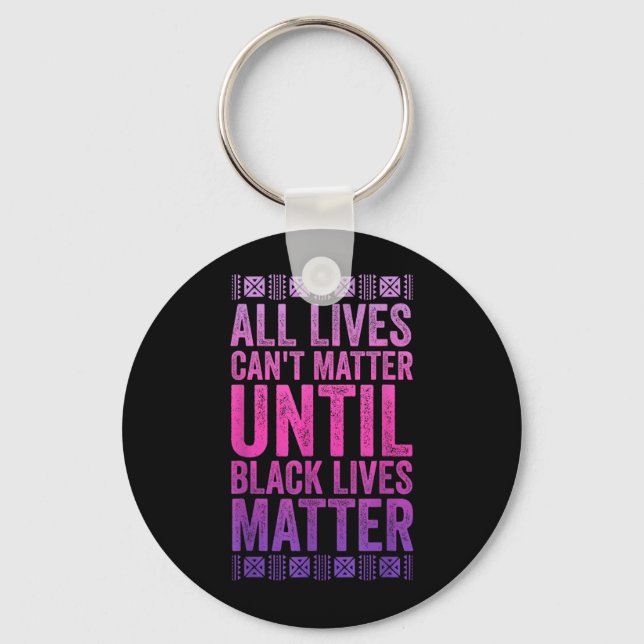 All Lives Cant Matter Until Black Lives Matter Key Ring (Front)