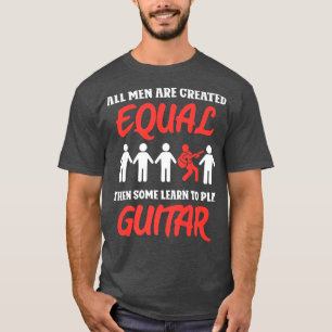 All men are created equal then some learn to play  T-Shirt