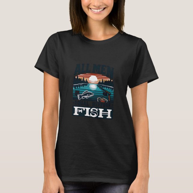 All Men Equal Before Fish Funny Fishing Angler Des T-Shirt (Front)