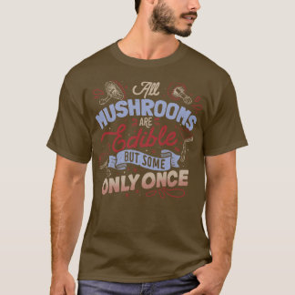 All Mushrooms Are Edible But Come Only Once by Tob T-Shirt