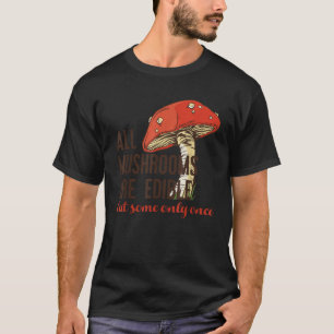 ALL MUSHROOMS ARE EDIBLE But some only once Funny T-Shirt
