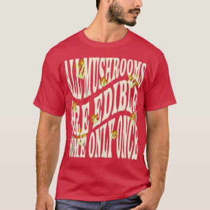 All Mushrooms Are Edible Some Only Once Funny Fung T-Shirt