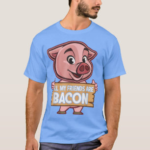 All My Friends Are Bacon - Funny Pig Meat Pork Lov T-Shirt