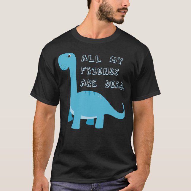 All My Friends Are Dead Funny Dark Humour Dinosaur T-Shirt (Front)