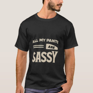All My Pants Are Sassy Fashion Bold Attitude ----- T-Shirt