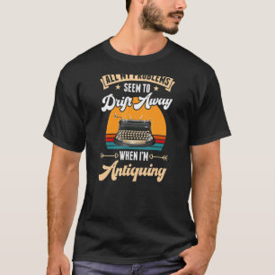 All My Problems Seem To Drift Away When I'm Antiqu T-Shirt