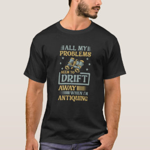 All My Problems Seem To Drift Away When I'm Antiqu T-Shirt