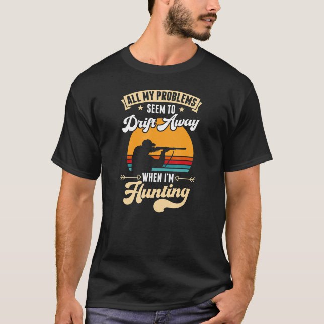 All My Problems Seem To Drift Away When I'm Huntin T-Shirt (Front)