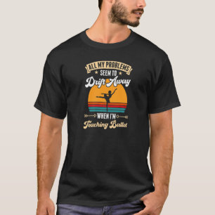 All My Problems Seem To Drift Away When I'm Teachi T-Shirt