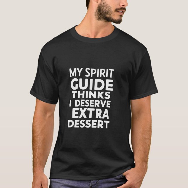 All My Spirit Guide Thinks I Deserve Extra Dessert T-Shirt (Front)