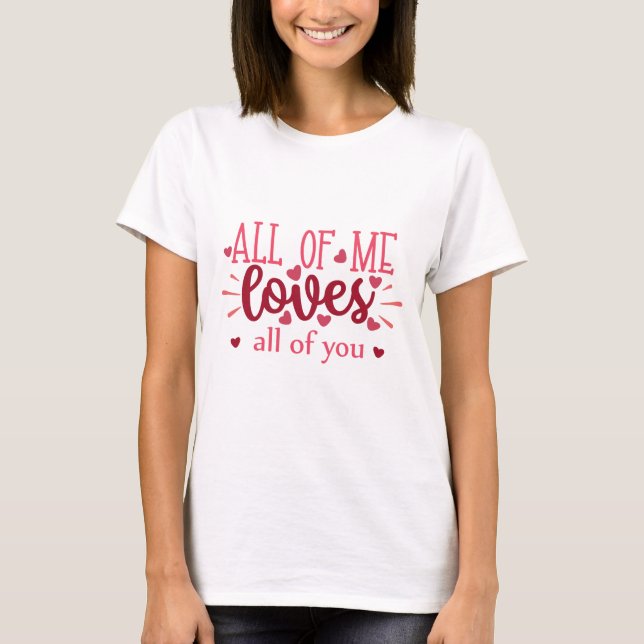 All of me loves all of you valentine love T-Shirt (Front)