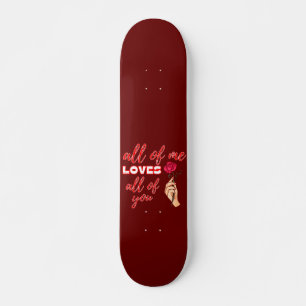 ALL OF ME LOVES ALL OF YOU valentines gift idea Skateboard
