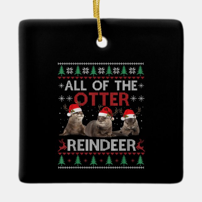 All Of Otter Reindeer Christmas Ugly Sweater Ceramic Ornament (Front)