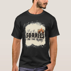 All of These Sorries I Don't Owe You Honey Wasted  T-Shirt