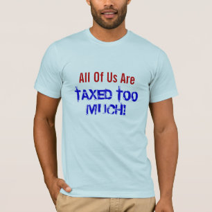 All Of Us Are TAXED TOO MUCH! T-Shirt