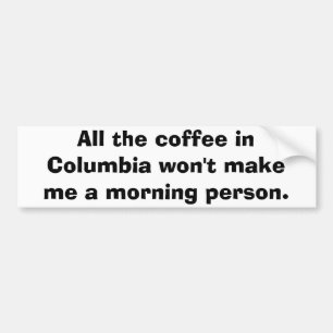 All the coffee in Columbia won't make me a morn... Bumper Sticker