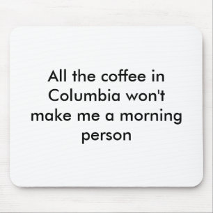 All the coffee in Columbia won't make me a morn... Mouse Mat