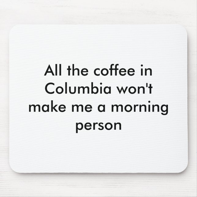 All the coffee in Columbia won't make me a morn... Mouse Mat (Front)