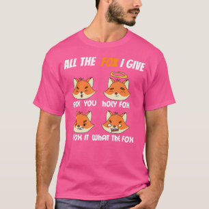 All The Fox I Give Fox You Holy Fox Fox It What Th T-Shirt