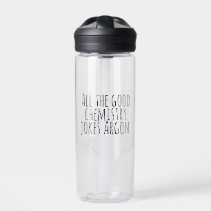 All the good chemistry jokes Argon. Water Bottle