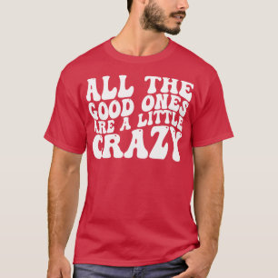 all the good ones are a little crazy T-Shirt