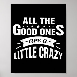 All The Good Ones Are Little Crazy Funny Quotes Poster