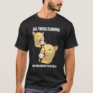 All These Flavours And You Choose To Be Salty Cat T-Shirt