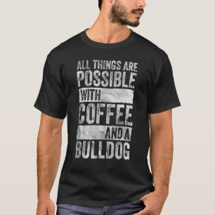 All Things Are Possible With Coffee And A Bulldog T-Shirt