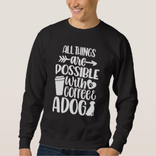 All Things Are Possible With Coffee and A Dog Pup Sweatshirt