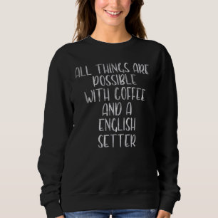 All Things Are Possible With Coffee And A English Sweatshirt