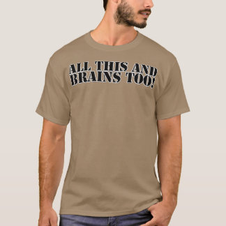 ALL THIS AND BRAINS TOO T-Shirt