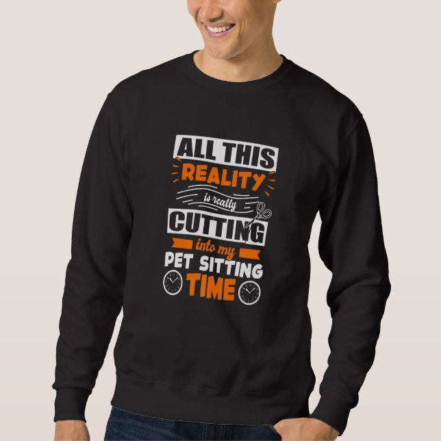 All This Reality Is Really Cutting Into My Pet Sit Sweatshirt (Front)