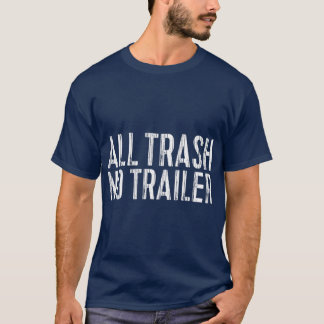 All Trash No Trailer Redneck Gift T-Shirt