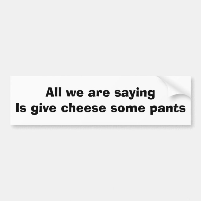 All we are saying is give cheese some pants bumper sticker (Front)