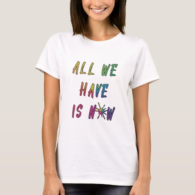 all we have is now T-Shirt (Front)