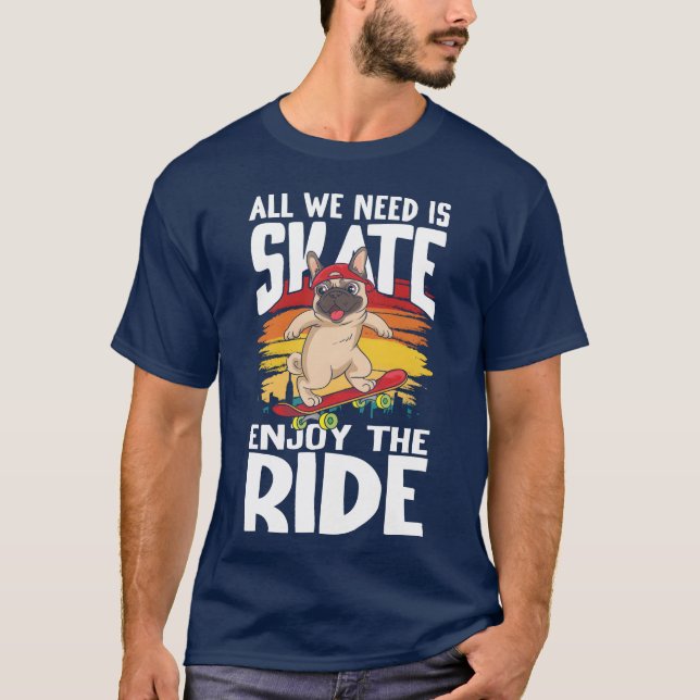 All We Need Is Skate Enjoyhe Ride for Skaters frie T-Shirt (Front)