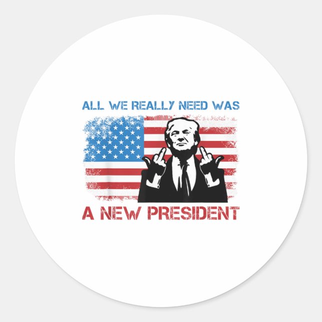 All We Really Needed Was A New President - Funny T Classic Round Sticker (Front)