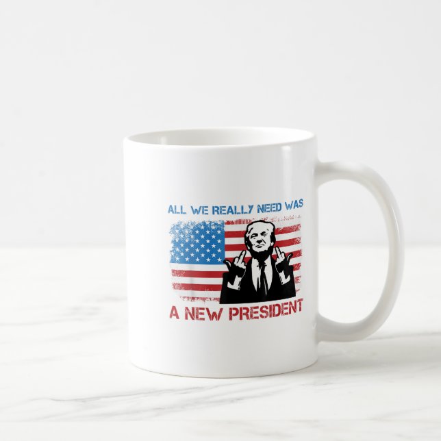 All We Really Needed Was A New President - Funny T Coffee Mug (Right)