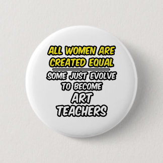 All Women Are Created Equal...Art Teachers 6 Cm Round Badge