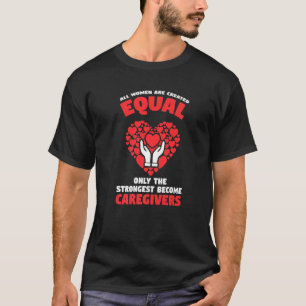all Women are created equal caregivers caregiving  T-Shirt