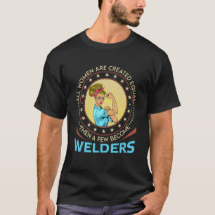 All Women Are Created Equal Then A Few Become Weld T-Shirt